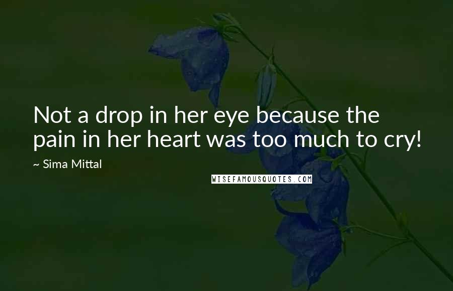 Sima Mittal Quotes: Not a drop in her eye because the pain in her heart was too much to cry!