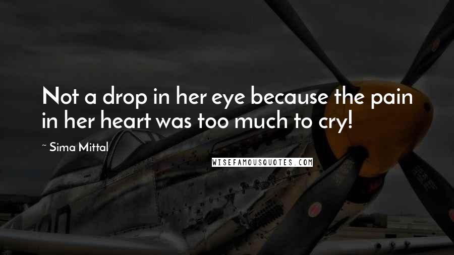 Sima Mittal Quotes: Not a drop in her eye because the pain in her heart was too much to cry!