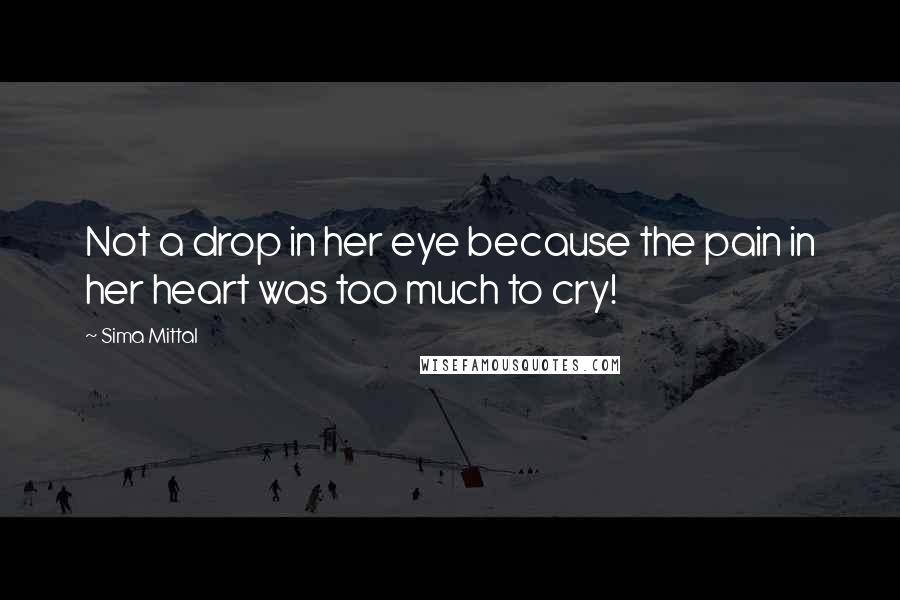Sima Mittal Quotes: Not a drop in her eye because the pain in her heart was too much to cry!