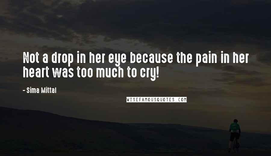 Sima Mittal Quotes: Not a drop in her eye because the pain in her heart was too much to cry!