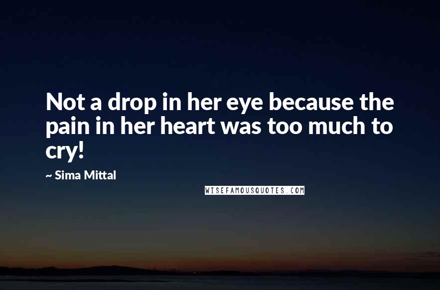 Sima Mittal Quotes: Not a drop in her eye because the pain in her heart was too much to cry!