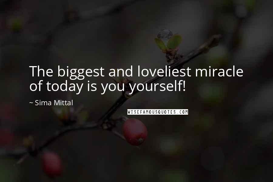 Sima Mittal Quotes: The biggest and loveliest miracle of today is you yourself!