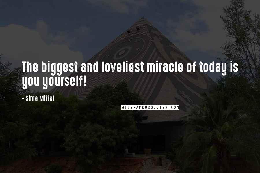 Sima Mittal Quotes: The biggest and loveliest miracle of today is you yourself!