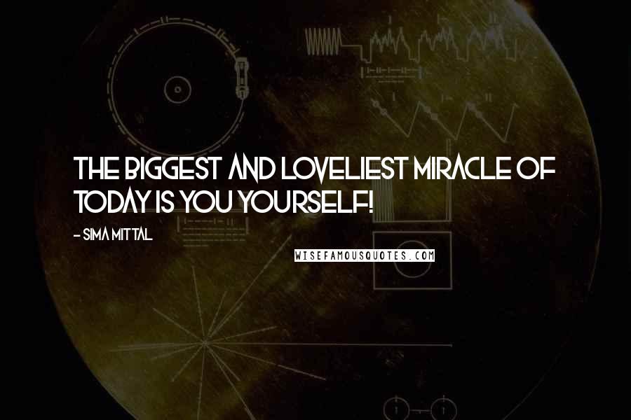Sima Mittal Quotes: The biggest and loveliest miracle of today is you yourself!