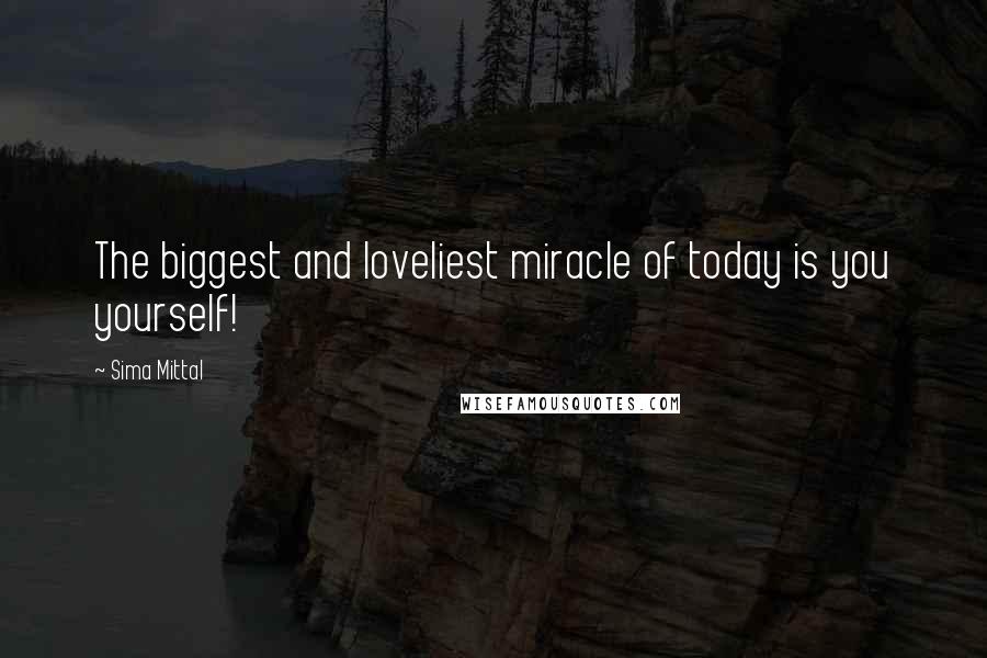 Sima Mittal Quotes: The biggest and loveliest miracle of today is you yourself!