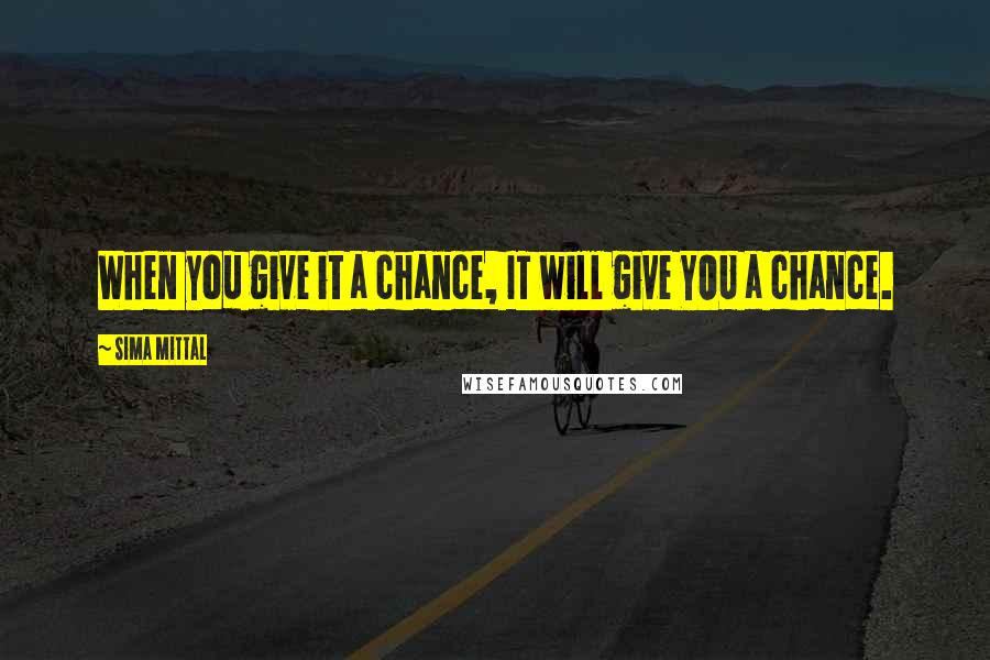 Sima Mittal Quotes: When you give it a chance, IT will give YOU a chance.