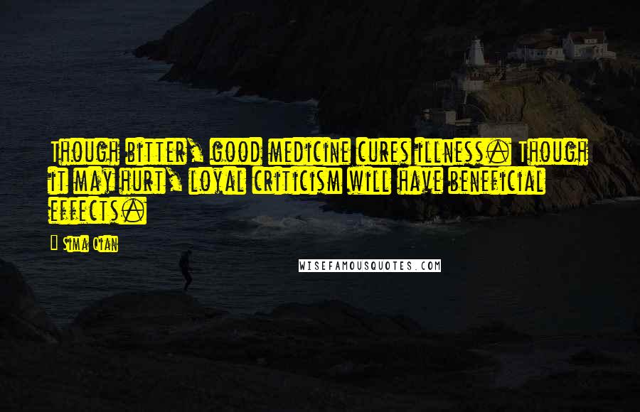 Sima Qian Quotes: Though bitter, good medicine cures illness. Though it may hurt, loyal criticism will have beneficial effects.