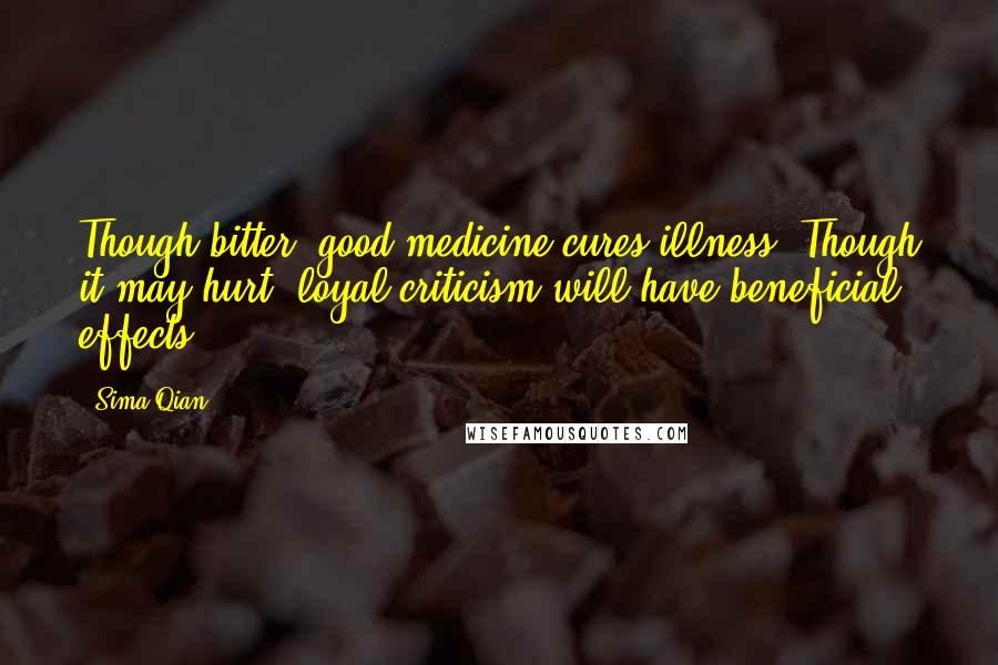 Sima Qian Quotes: Though bitter, good medicine cures illness. Though it may hurt, loyal criticism will have beneficial effects.