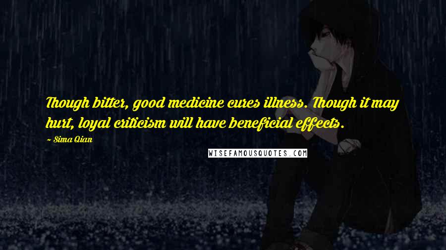 Sima Qian Quotes: Though bitter, good medicine cures illness. Though it may hurt, loyal criticism will have beneficial effects.