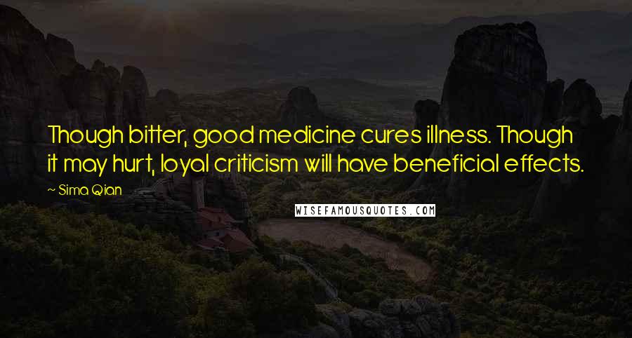 Sima Qian Quotes: Though bitter, good medicine cures illness. Though it may hurt, loyal criticism will have beneficial effects.