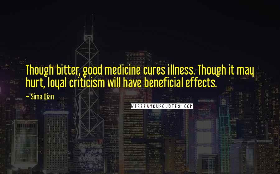 Sima Qian Quotes: Though bitter, good medicine cures illness. Though it may hurt, loyal criticism will have beneficial effects.