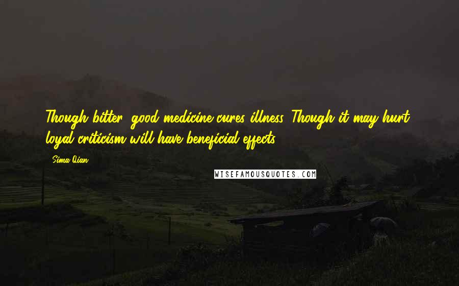 Sima Qian Quotes: Though bitter, good medicine cures illness. Though it may hurt, loyal criticism will have beneficial effects.