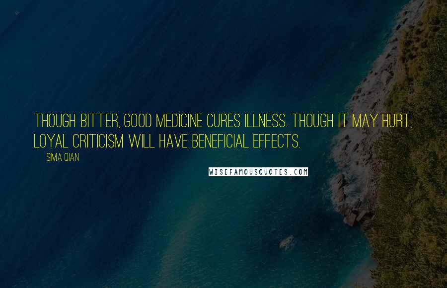 Sima Qian Quotes: Though bitter, good medicine cures illness. Though it may hurt, loyal criticism will have beneficial effects.