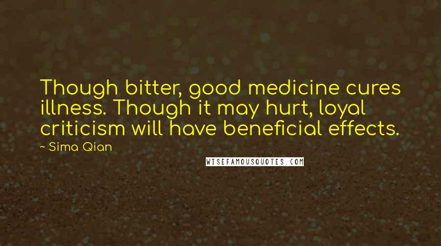 Sima Qian Quotes: Though bitter, good medicine cures illness. Though it may hurt, loyal criticism will have beneficial effects.