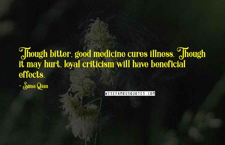 Sima Qian Quotes: Though bitter, good medicine cures illness. Though it may hurt, loyal criticism will have beneficial effects.
