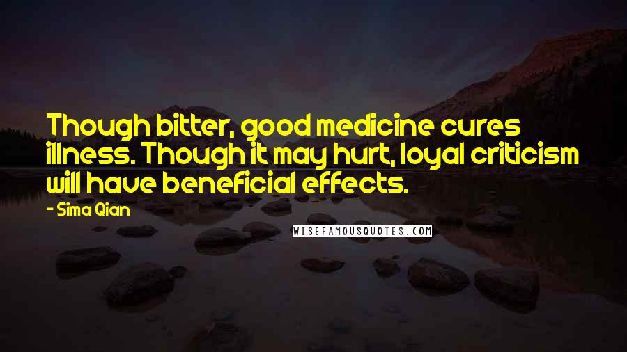 Sima Qian Quotes: Though bitter, good medicine cures illness. Though it may hurt, loyal criticism will have beneficial effects.