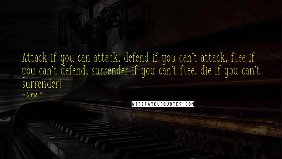 Sima Yi Quotes: Attack if you can attack, defend if you can't attack, flee if you can't defend, surrender if you can't flee, die if you can't surrender!