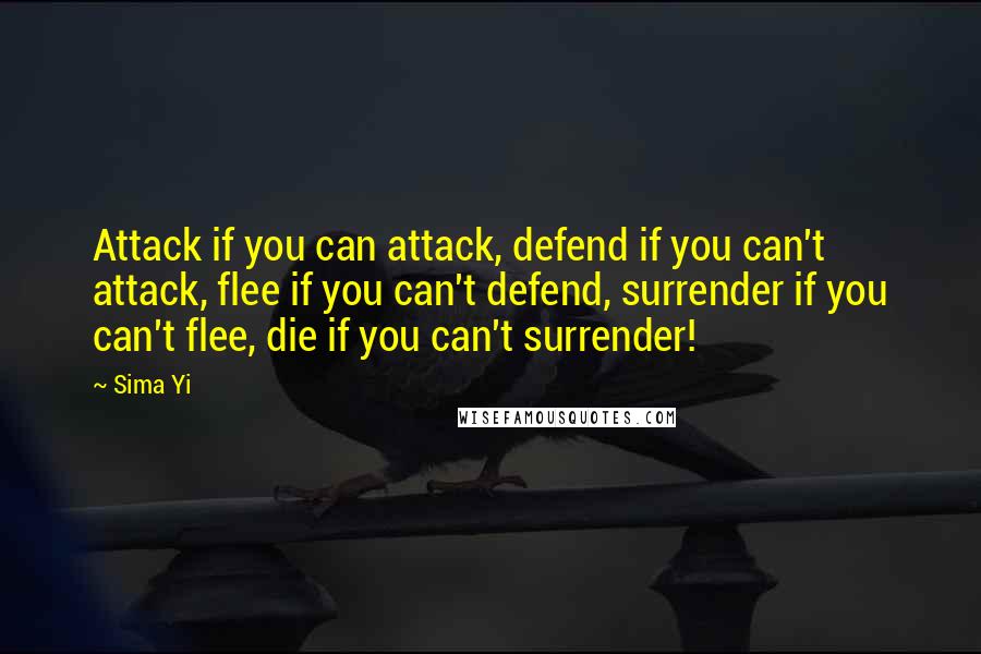 Sima Yi Quotes: Attack if you can attack, defend if you can't attack, flee if you can't defend, surrender if you can't flee, die if you can't surrender!