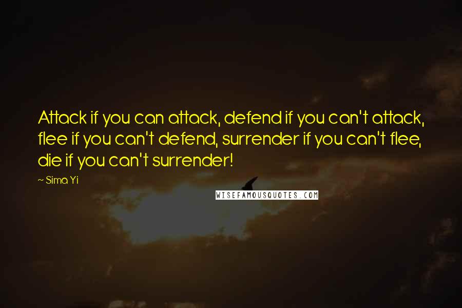 Sima Yi Quotes: Attack if you can attack, defend if you can't attack, flee if you can't defend, surrender if you can't flee, die if you can't surrender!