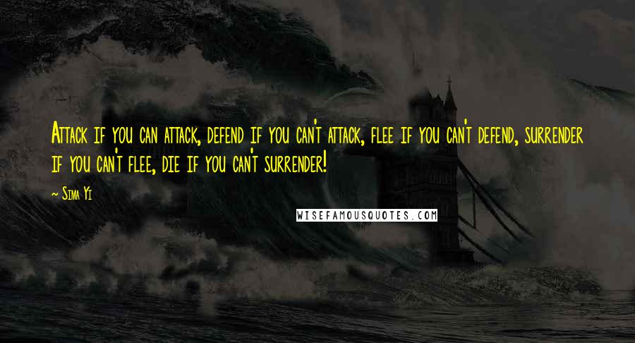 Sima Yi Quotes: Attack if you can attack, defend if you can't attack, flee if you can't defend, surrender if you can't flee, die if you can't surrender!