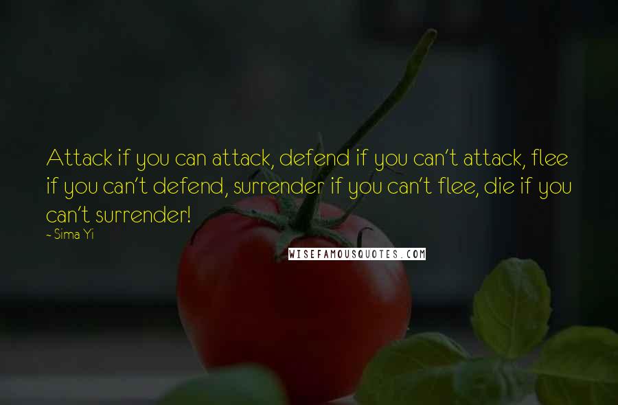 Sima Yi Quotes: Attack if you can attack, defend if you can't attack, flee if you can't defend, surrender if you can't flee, die if you can't surrender!