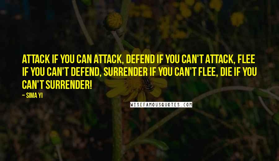Sima Yi Quotes: Attack if you can attack, defend if you can't attack, flee if you can't defend, surrender if you can't flee, die if you can't surrender!