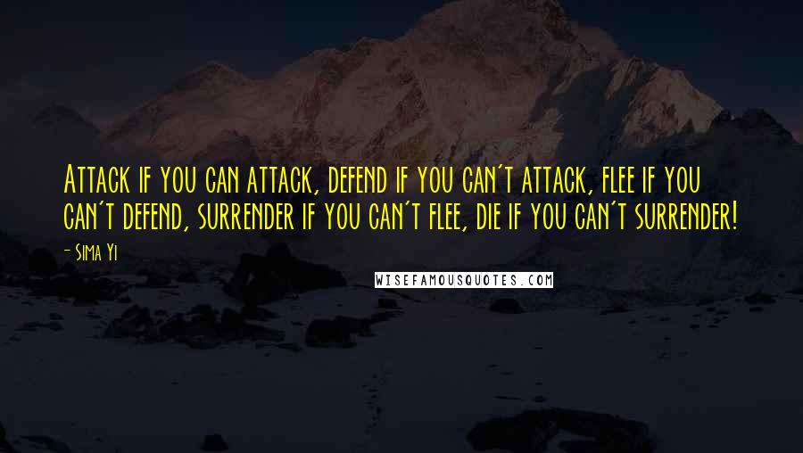 Sima Yi Quotes: Attack if you can attack, defend if you can't attack, flee if you can't defend, surrender if you can't flee, die if you can't surrender!