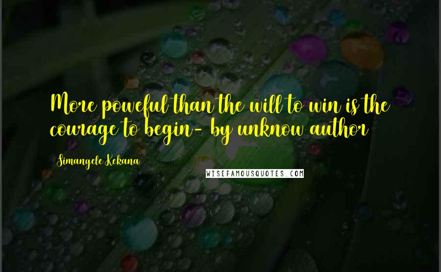 Simangele Kekana Quotes: More poweful than the will to win is the courage to begin- by unknow author