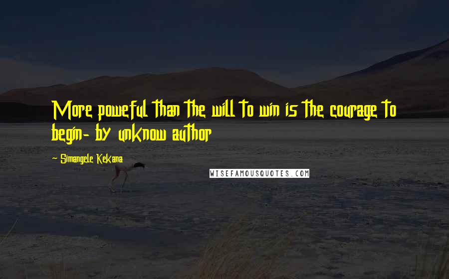 Simangele Kekana Quotes: More poweful than the will to win is the courage to begin- by unknow author