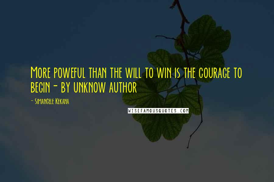 Simangele Kekana Quotes: More poweful than the will to win is the courage to begin- by unknow author
