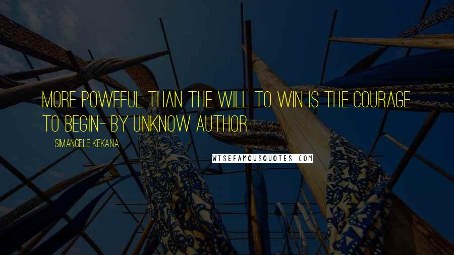 Simangele Kekana Quotes: More poweful than the will to win is the courage to begin- by unknow author