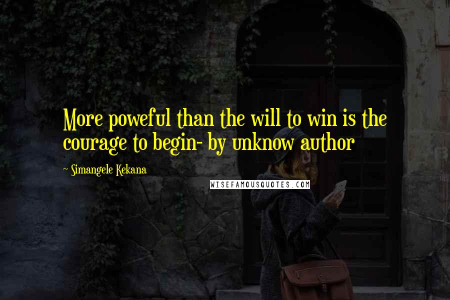 Simangele Kekana Quotes: More poweful than the will to win is the courage to begin- by unknow author