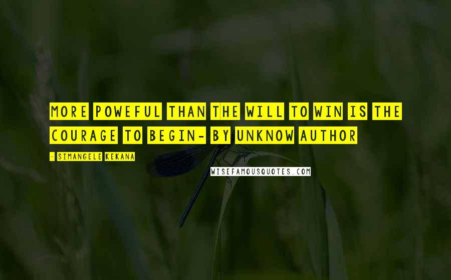 Simangele Kekana Quotes: More poweful than the will to win is the courage to begin- by unknow author