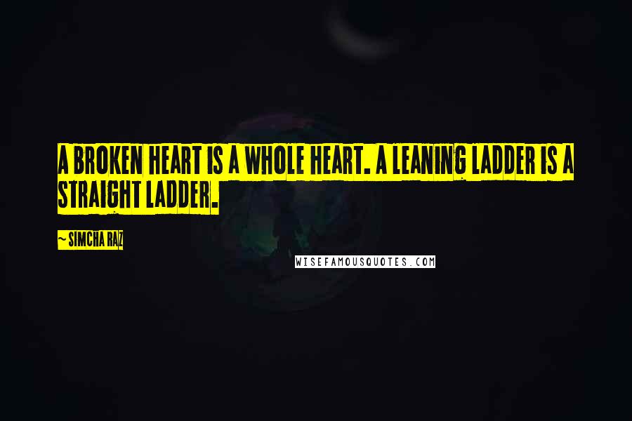 Simcha Raz Quotes: A broken heart is a whole heart. A leaning ladder is a straight ladder.