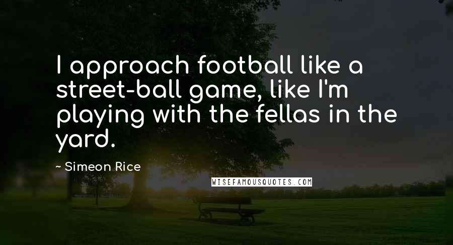 Simeon Rice Quotes: I approach football like a street-ball game, like I'm playing with the fellas in the yard.