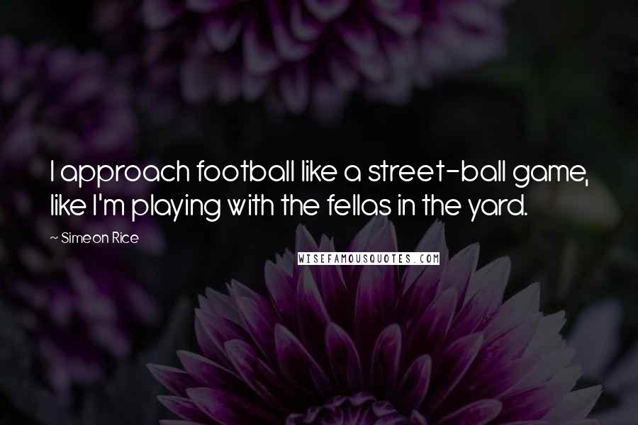 Simeon Rice Quotes: I approach football like a street-ball game, like I'm playing with the fellas in the yard.