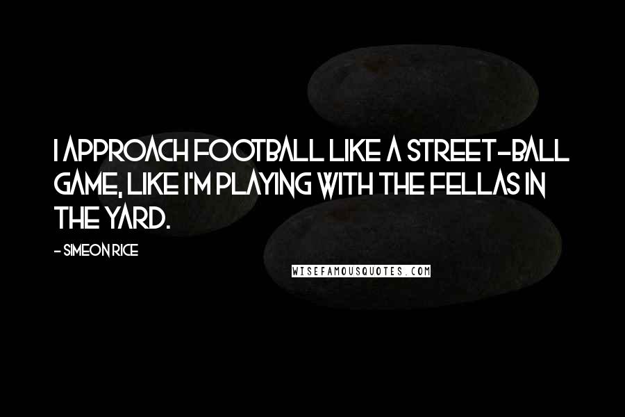Simeon Rice Quotes: I approach football like a street-ball game, like I'm playing with the fellas in the yard.