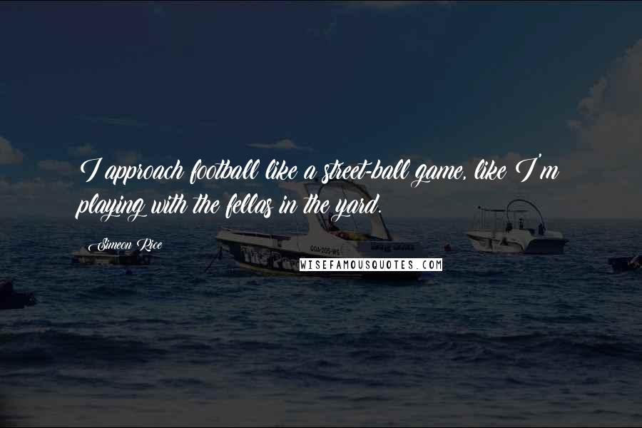 Simeon Rice Quotes: I approach football like a street-ball game, like I'm playing with the fellas in the yard.