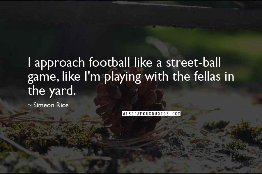 Simeon Rice Quotes: I approach football like a street-ball game, like I'm playing with the fellas in the yard.