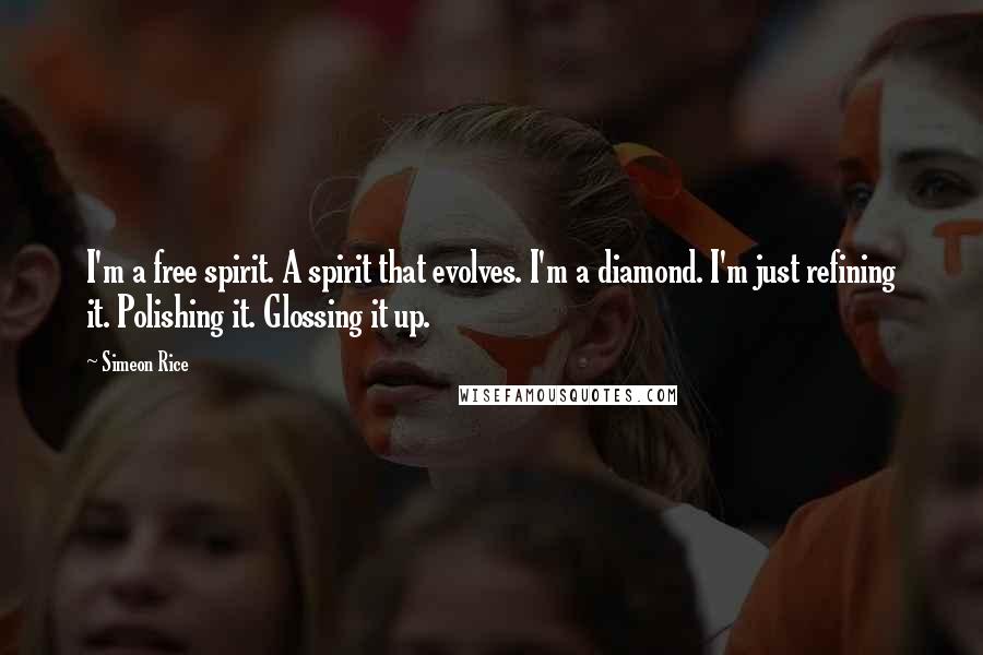 Simeon Rice Quotes: I'm a free spirit. A spirit that evolves. I'm a diamond. I'm just refining it. Polishing it. Glossing it up.