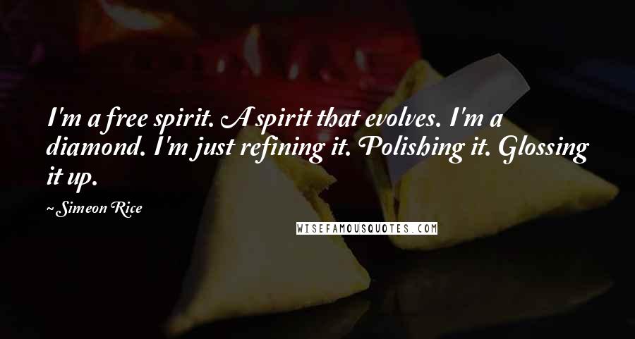 Simeon Rice Quotes: I'm a free spirit. A spirit that evolves. I'm a diamond. I'm just refining it. Polishing it. Glossing it up.