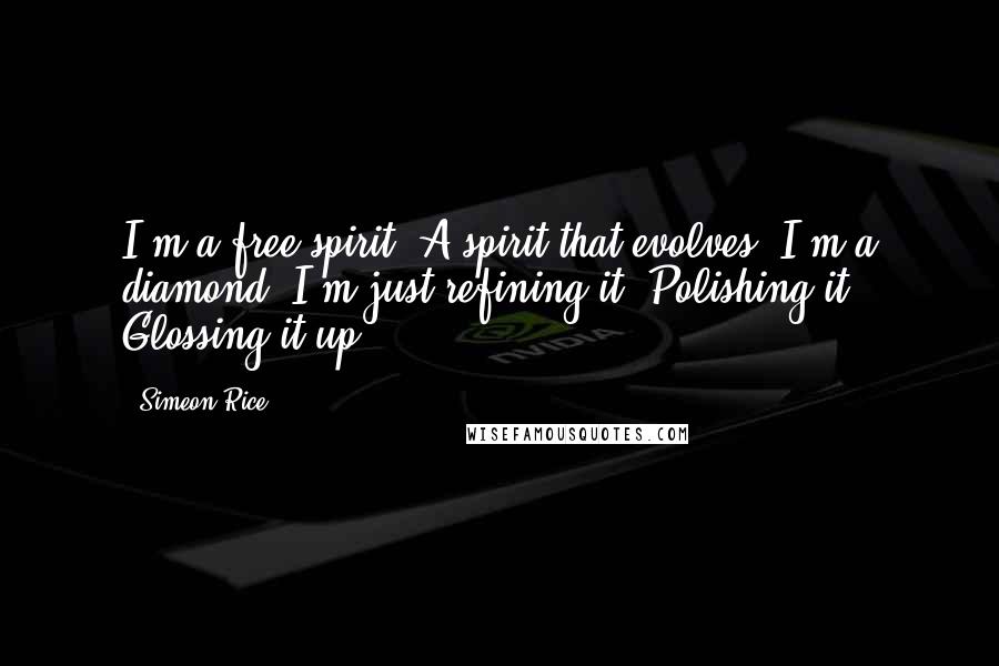 Simeon Rice Quotes: I'm a free spirit. A spirit that evolves. I'm a diamond. I'm just refining it. Polishing it. Glossing it up.