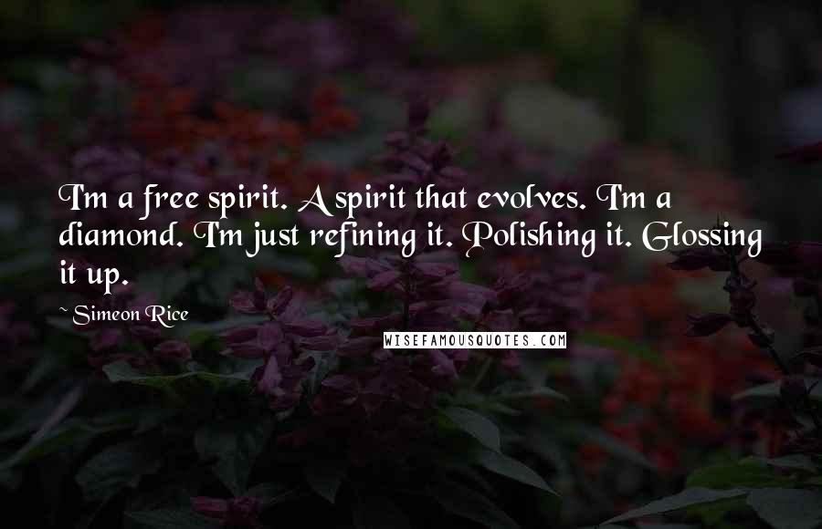 Simeon Rice Quotes: I'm a free spirit. A spirit that evolves. I'm a diamond. I'm just refining it. Polishing it. Glossing it up.