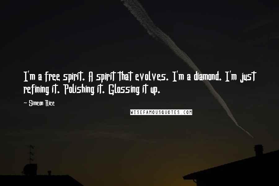 Simeon Rice Quotes: I'm a free spirit. A spirit that evolves. I'm a diamond. I'm just refining it. Polishing it. Glossing it up.