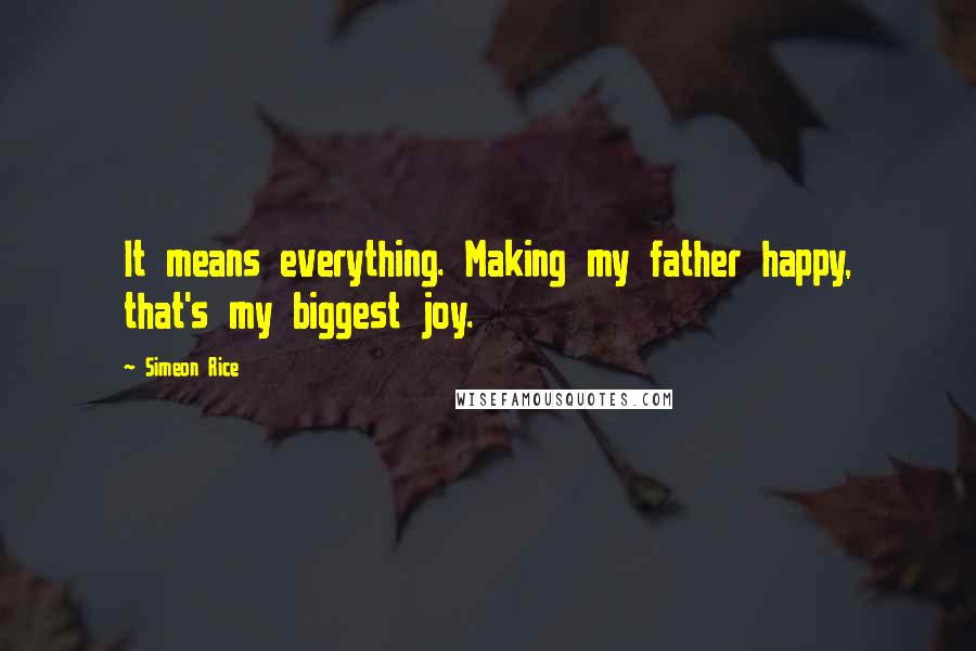 Simeon Rice Quotes: It means everything. Making my father happy, that's my biggest joy.