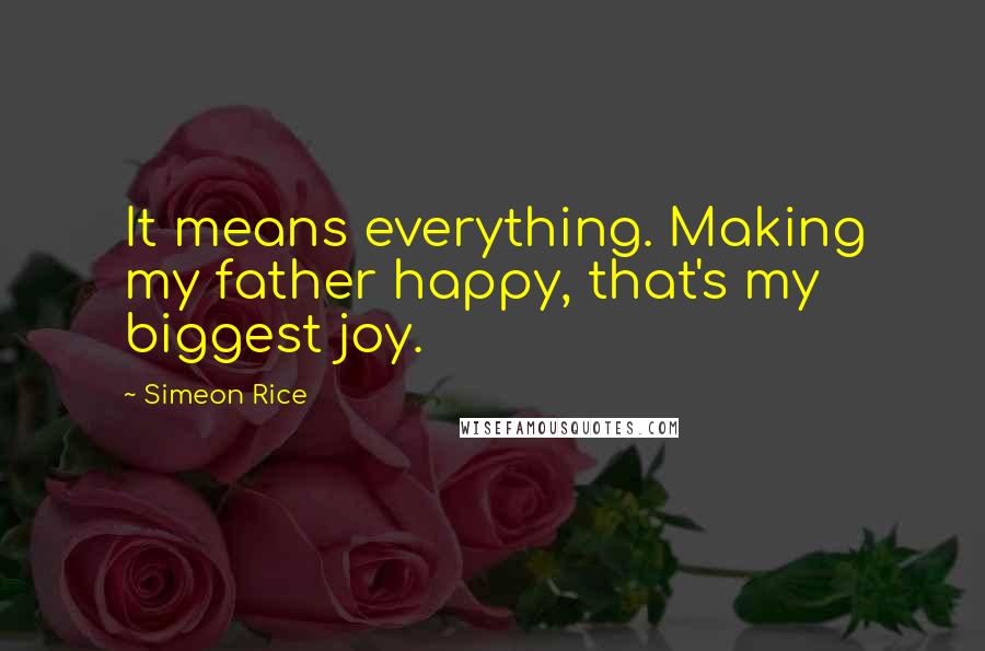 Simeon Rice Quotes: It means everything. Making my father happy, that's my biggest joy.