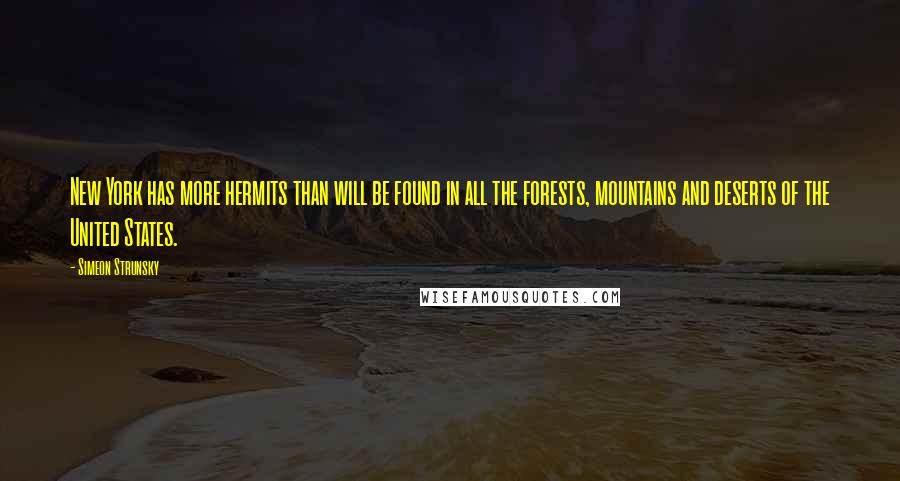 Simeon Strunsky Quotes: New York has more hermits than will be found in all the forests, mountains and deserts of the United States.