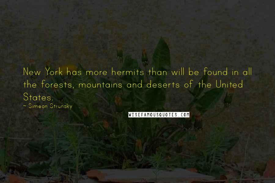 Simeon Strunsky Quotes: New York has more hermits than will be found in all the forests, mountains and deserts of the United States.