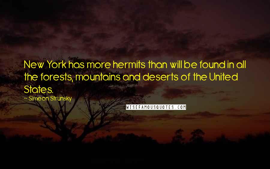 Simeon Strunsky Quotes: New York has more hermits than will be found in all the forests, mountains and deserts of the United States.