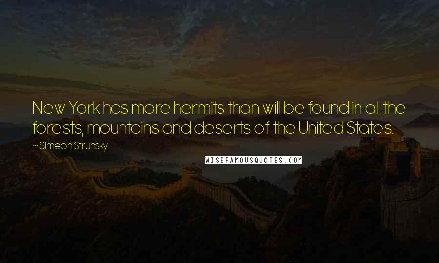 Simeon Strunsky Quotes: New York has more hermits than will be found in all the forests, mountains and deserts of the United States.